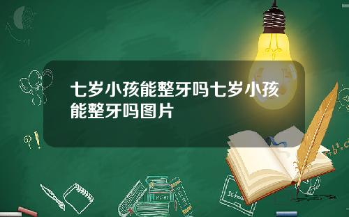 七岁小孩能整牙吗七岁小孩能整牙吗图片