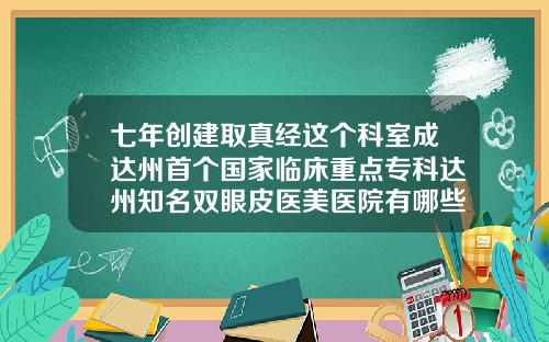 七年创建取真经这个科室成达州首个国家临床重点专科达州知名双眼皮医美医院有哪些