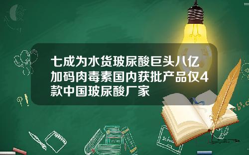 七成为水货玻尿酸巨头八亿加码肉毒素国内获批产品仅4款中国玻尿酸厂家