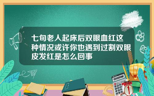 七旬老人起床后双眼血红这种情况或许你也遇到过割双眼皮发红是怎么回事