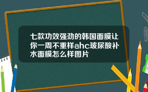 七款功效强劲的韩国面膜让你一周不重样ahc玻尿酸补水面膜怎么样图片
