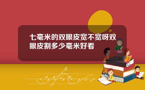 七毫米的双眼皮宽不宽呀双眼皮割多少毫米好看