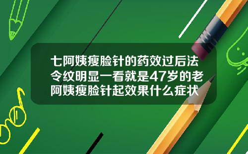七阿姨瘦脸针的药效过后法令纹明显一看就是47岁的老阿姨瘦脸针起效果什么症状