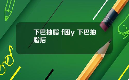 下巴抽脂 f困y 下巴抽脂后