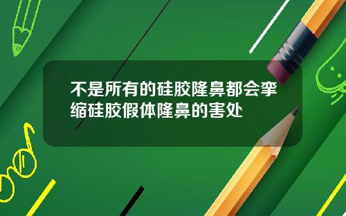 不是所有的硅胶隆鼻都会挛缩硅胶假体隆鼻的害处