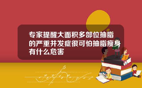 专家提醒大面积多部位抽脂的严重并发症很可怕抽脂瘦身有什么危害