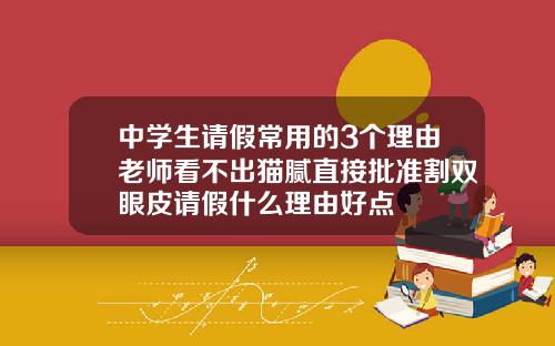 中学生请假常用的3个理由老师看不出猫腻直接批准割双眼皮请假什么理由好点