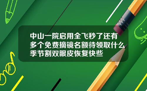 中山一院启用全飞秒了还有多个免费摘镜名额待领取什么季节割双眼皮恢复快些