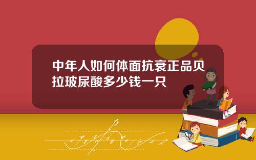 中年人如何体面抗衰正品贝拉玻尿酸多少钱一只