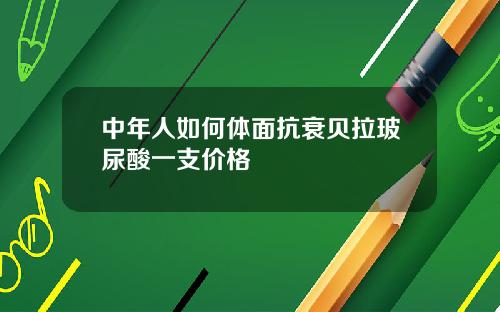 中年人如何体面抗衰贝拉玻尿酸一支价格