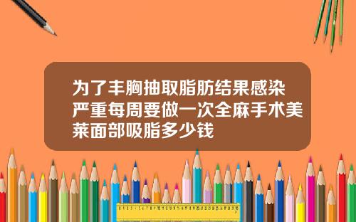 为了丰胸抽取脂肪结果感染严重每周要做一次全麻手术美莱面部吸脂多少钱