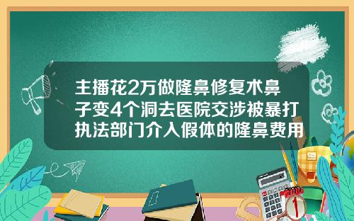 主播花2万做隆鼻修复术鼻子变4个洞去医院交涉被暴打执法部门介入假体的隆鼻费用