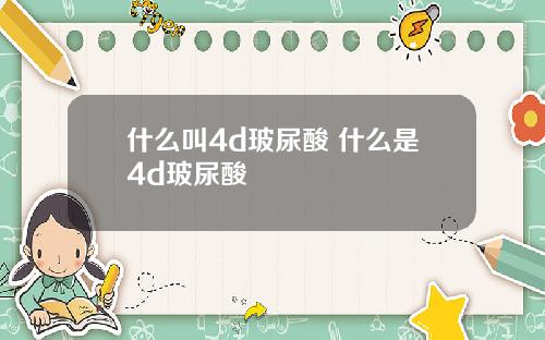 什么叫4d玻尿酸 什么是4d玻尿酸