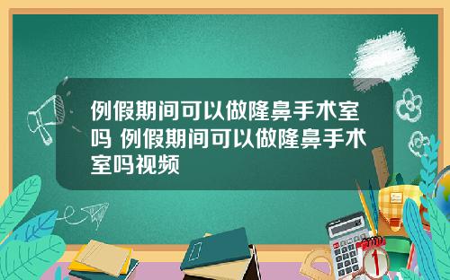 例假期间可以做隆鼻手术室吗 例假期间可以做隆鼻手术室吗视频