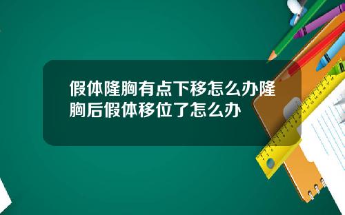 假体隆胸有点下移怎么办隆胸后假体移位了怎么办