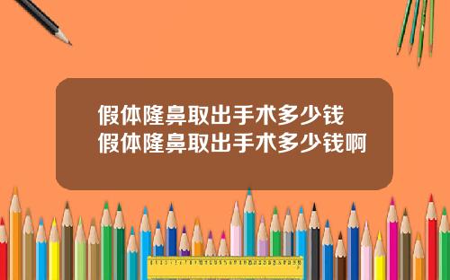 假体隆鼻取出手术多少钱 假体隆鼻取出手术多少钱啊