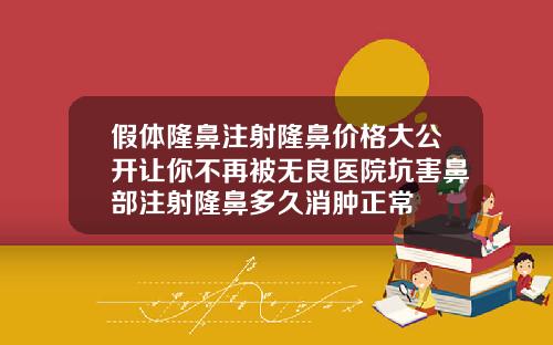 假体隆鼻注射隆鼻价格大公开让你不再被无良医院坑害鼻部注射隆鼻多久消肿正常