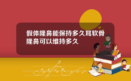 假体隆鼻能保持多久耳软骨隆鼻可以维持多久