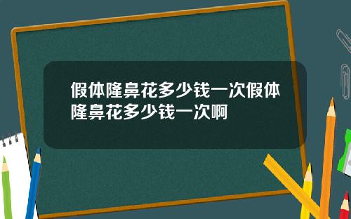 假体隆鼻花多少钱一次假体隆鼻花多少钱一次啊