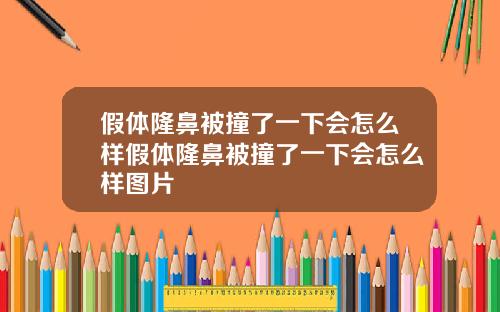 假体隆鼻被撞了一下会怎么样假体隆鼻被撞了一下会怎么样图片