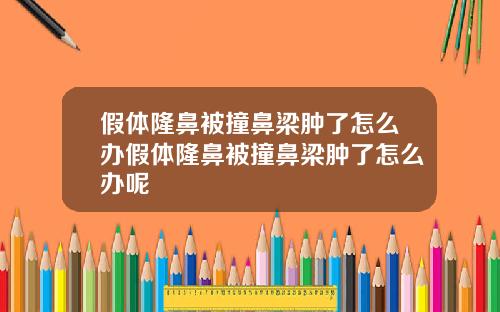假体隆鼻被撞鼻梁肿了怎么办假体隆鼻被撞鼻梁肿了怎么办呢