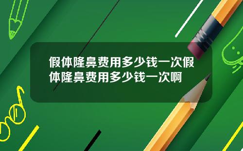 假体隆鼻费用多少钱一次假体隆鼻费用多少钱一次啊