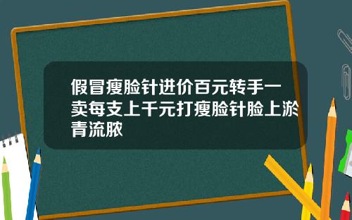 假冒瘦脸针进价百元转手一卖每支上千元打瘦脸针脸上淤青流脓
