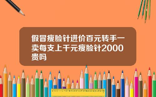 假冒瘦脸针进价百元转手一卖每支上千元瘦脸针2000贵吗