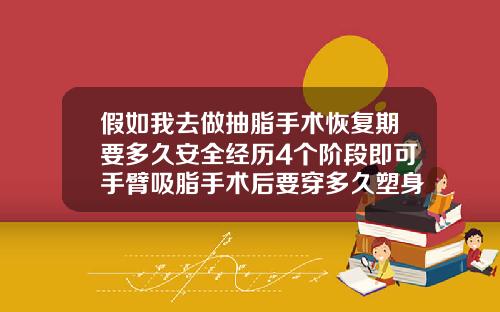 假如我去做抽脂手术恢复期要多久安全经历4个阶段即可手臂吸脂手术后要穿多久塑身衣