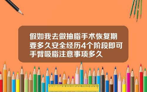 假如我去做抽脂手术恢复期要多久安全经历4个阶段即可手臂吸脂注意事项多久