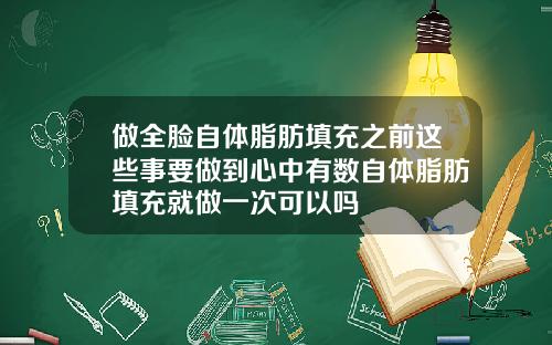 做全脸自体脂肪填充之前这些事要做到心中有数自体脂肪填充就做一次可以吗
