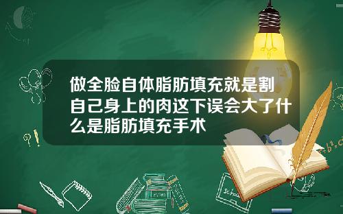 做全脸自体脂肪填充就是割自己身上的肉这下误会大了什么是脂肪填充手术