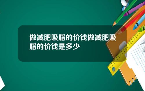 做减肥吸脂的价钱做减肥吸脂的价钱是多少