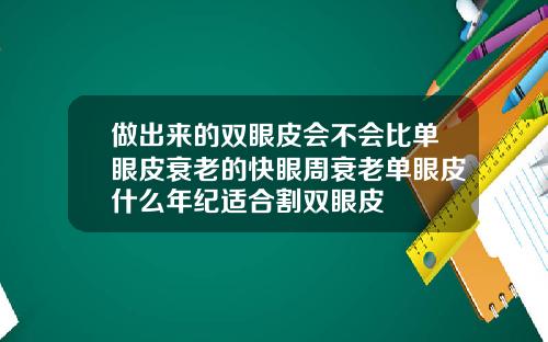 做出来的双眼皮会不会比单眼皮衰老的快眼周衰老单眼皮什么年纪适合割双眼皮