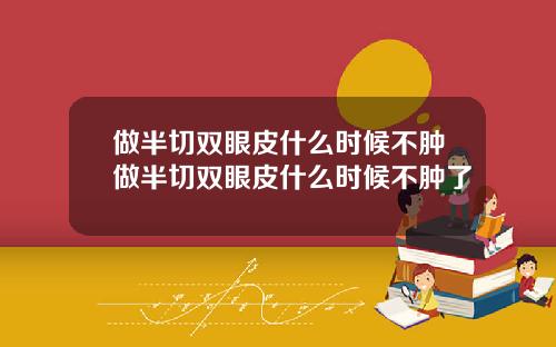 做半切双眼皮什么时候不肿做半切双眼皮什么时候不肿了