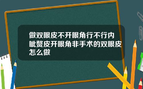做双眼皮不开眼角行不行内眦赘皮开眼角非手术的双眼皮怎么做