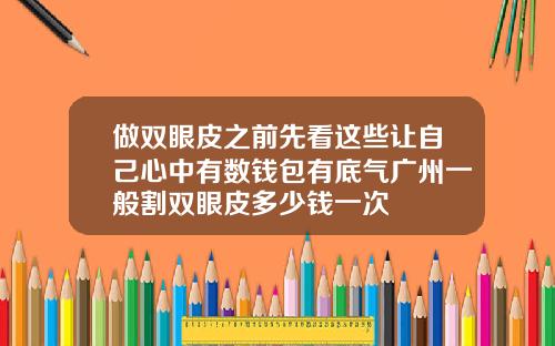 做双眼皮之前先看这些让自己心中有数钱包有底气广州一般割双眼皮多少钱一次
