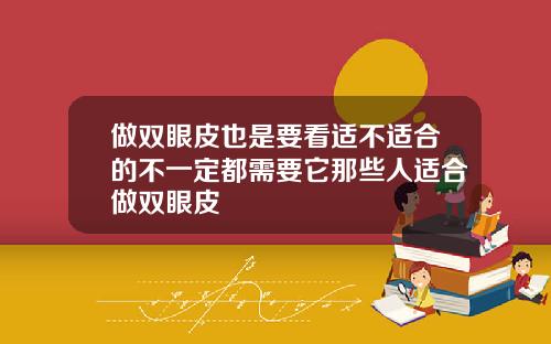 做双眼皮也是要看适不适合的不一定都需要它那些人适合做双眼皮