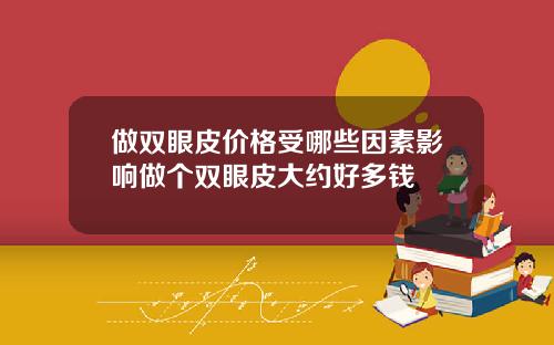 做双眼皮价格受哪些因素影响做个双眼皮大约好多钱