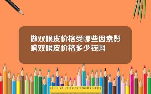 做双眼皮价格受哪些因素影响双眼皮价格多少钱啊