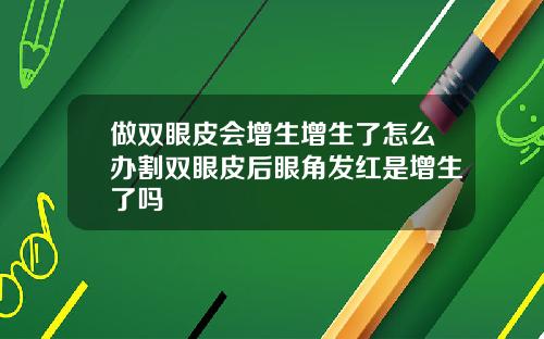 做双眼皮会增生增生了怎么办割双眼皮后眼角发红是增生了吗