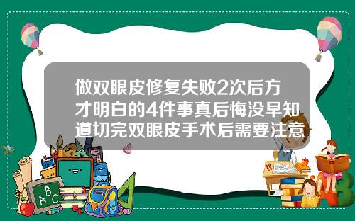 做双眼皮修复失败2次后方才明白的4件事真后悔没早知道切完双眼皮手术后需要注意什么