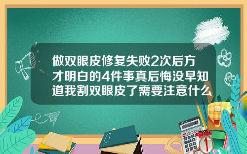 做双眼皮修复失败2次后方才明白的4件事真后悔没早知道我割双眼皮了需要注意什么