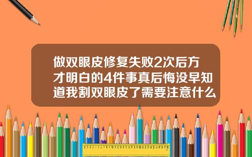 做双眼皮修复失败2次后方才明白的4件事真后悔没早知道我割双眼皮了需要注意什么
