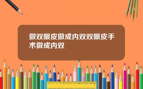 做双眼皮做成内双双眼皮手术做成内双