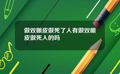 做双眼皮做死了人有做双眼皮做死人的吗