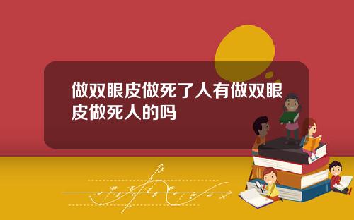 做双眼皮做死了人有做双眼皮做死人的吗