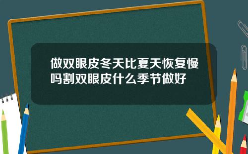 做双眼皮冬天比夏天恢复慢吗割双眼皮什么季节做好