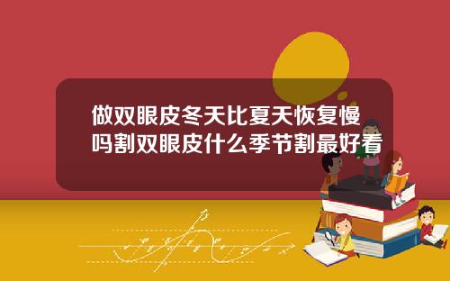 做双眼皮冬天比夏天恢复慢吗割双眼皮什么季节割最好看