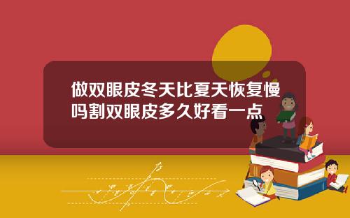 做双眼皮冬天比夏天恢复慢吗割双眼皮多久好看一点